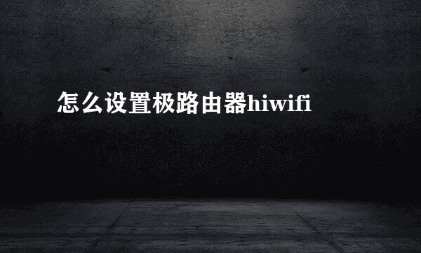 怎么设置极路由器hiwifi