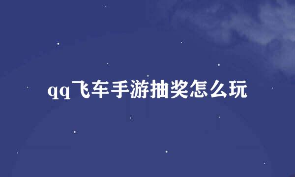 qq飞车手游抽奖怎么玩