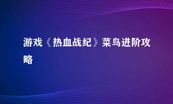 游戏《热血战纪》菜鸟进阶攻略