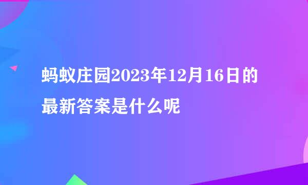 蚂蚁庄园2023年12月16日的最新答案是什么呢