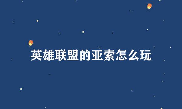 英雄联盟的亚索怎么玩