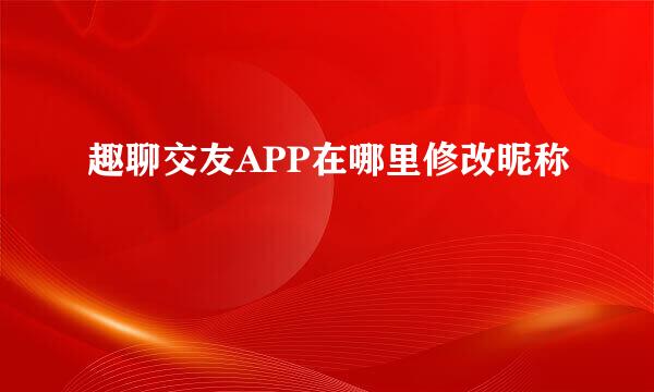 趣聊交友APP在哪里修改昵称