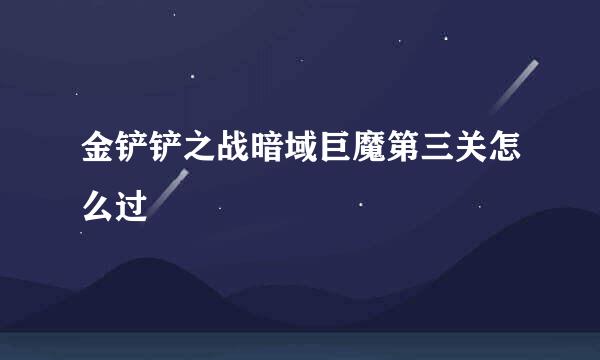金铲铲之战暗域巨魔第三关怎么过