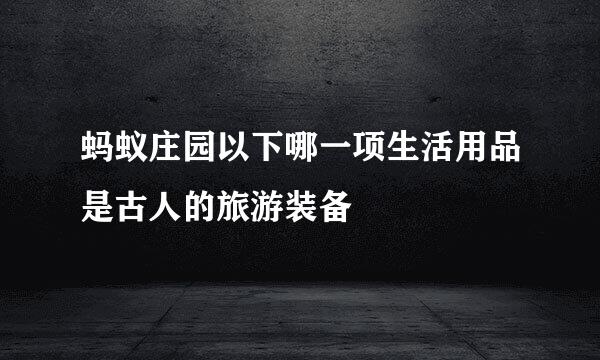 蚂蚁庄园以下哪一项生活用品是古人的旅游装备
