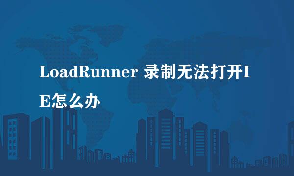 LoadRunner 录制无法打开IE怎么办