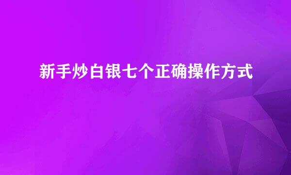 新手炒白银七个正确操作方式