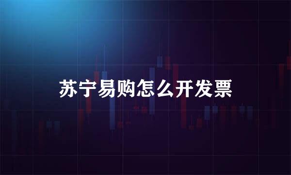 苏宁易购怎么开发票