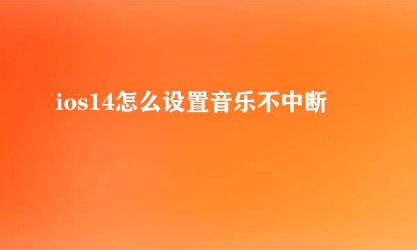 ios14怎么设置音乐不中断