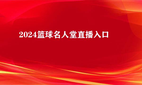 2024篮球名人堂直播入口