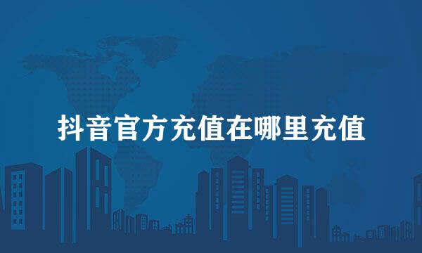 抖音官方充值在哪里充值