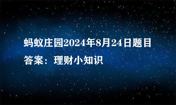 蚂蚁庄园2024年8月24日题目答案：理财小知识
