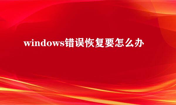 windows错误恢复要怎么办