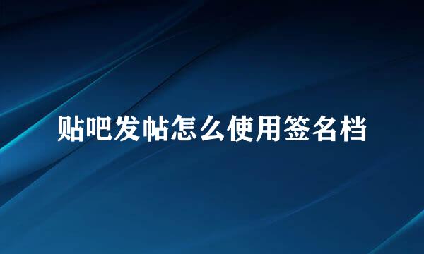 贴吧发帖怎么使用签名档