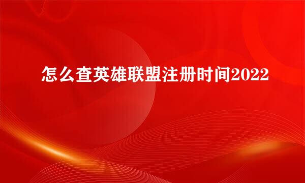 怎么查英雄联盟注册时间2022