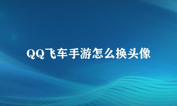 QQ飞车手游怎么换头像