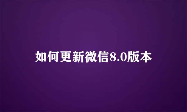 如何更新微信8.0版本