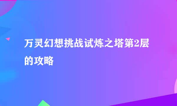 万灵幻想挑战试炼之塔第2层的攻略
