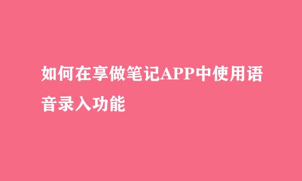 如何在享做笔记APP中使用语音录入功能