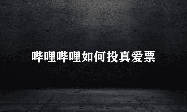 哔哩哔哩如何投真爱票