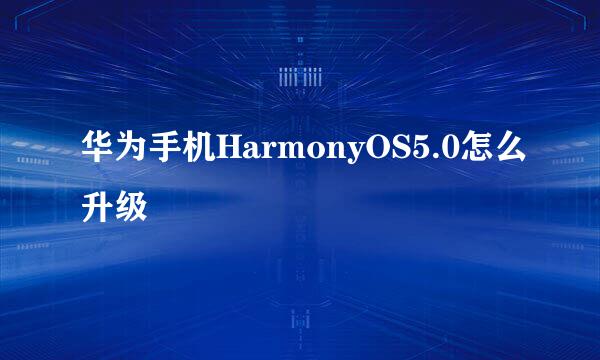 华为手机HarmonyOS5.0怎么升级