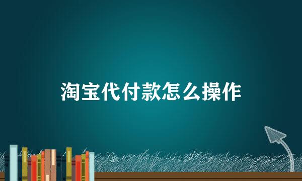 淘宝代付款怎么操作