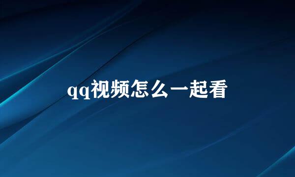 qq视频怎么一起看