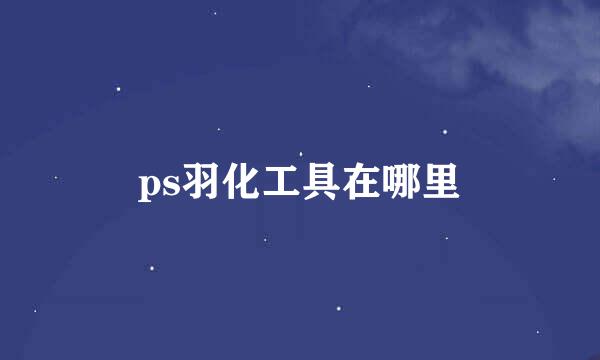 ps羽化工具在哪里