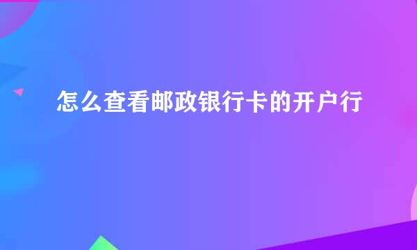 怎么查看邮政银行卡的开户行