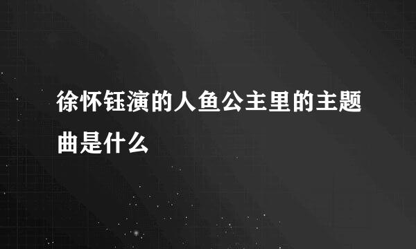 徐怀钰演的人鱼公主里的主题曲是什么