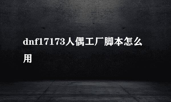 dnf17173人偶工厂脚本怎么用