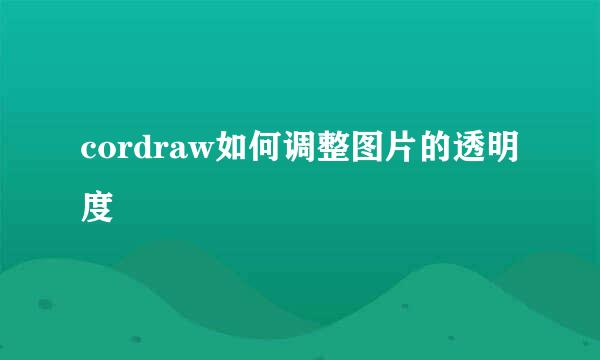 cordraw如何调整图片的透明度