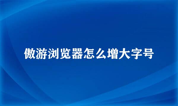 傲游浏览器怎么增大字号