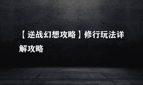 【逆战幻想攻略】修行玩法详解攻略