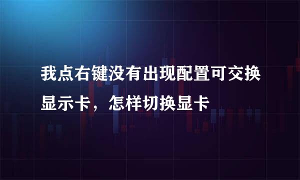 我点右键没有出现配置可交换显示卡，怎样切换显卡