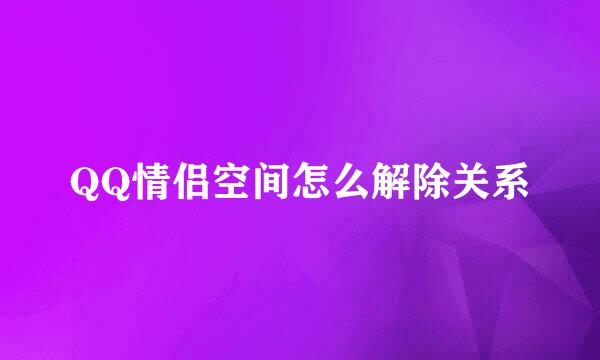 QQ情侣空间怎么解除关系