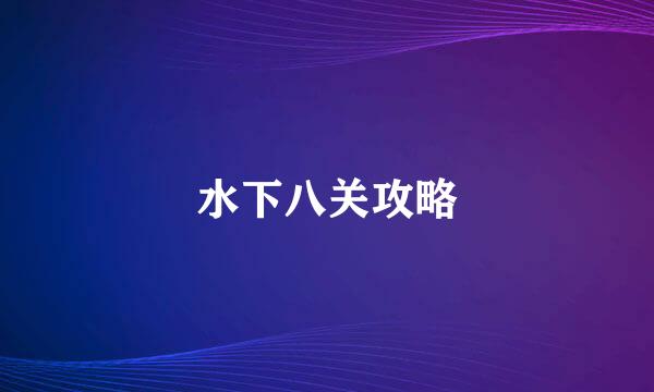 水下八关攻略
