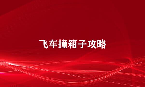 飞车撞箱子攻略