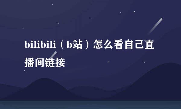 bilibili（b站）怎么看自己直播间链接