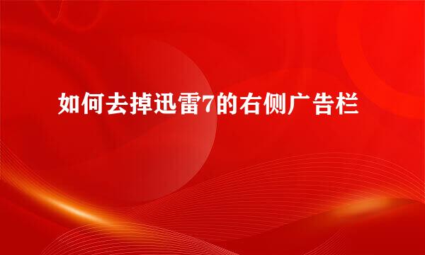 如何去掉迅雷7的右侧广告栏