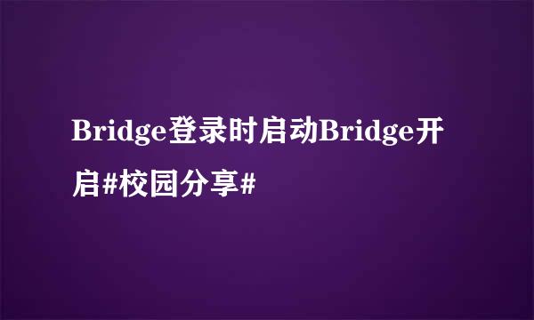 Bridge登录时启动Bridge开启#校园分享#