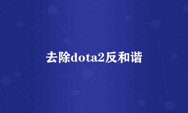 去除dota2反和谐