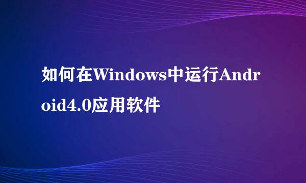 如何在Windows中运行Android4.0应用软件