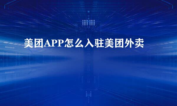 美团APP怎么入驻美团外卖