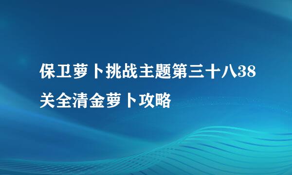 保卫萝卜挑战主题第三十八38关全清金萝卜攻略