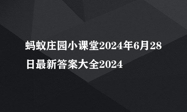 蚂蚁庄园小课堂2024年6月28日最新答案大全2024