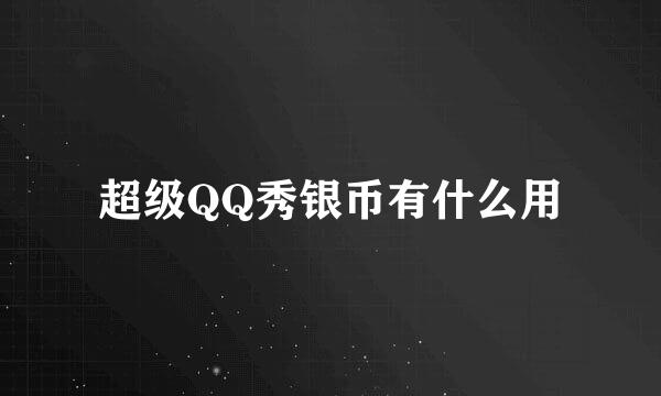 超级QQ秀银币有什么用