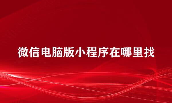 微信电脑版小程序在哪里找