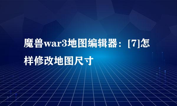 魔兽war3地图编辑器：[7]怎样修改地图尺寸