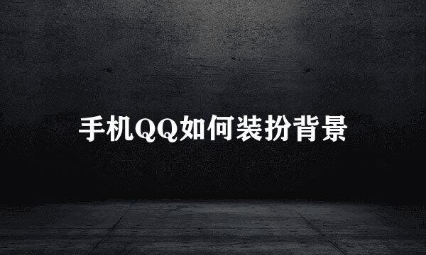 手机QQ如何装扮背景