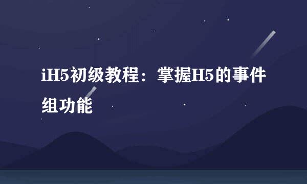 iH5初级教程：掌握H5的事件组功能